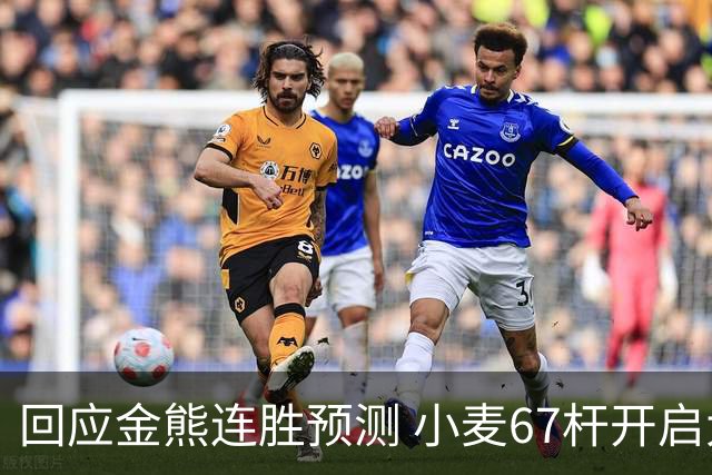回应金熊连胜预测 小麦67杆开启大师赛卫冕之旅