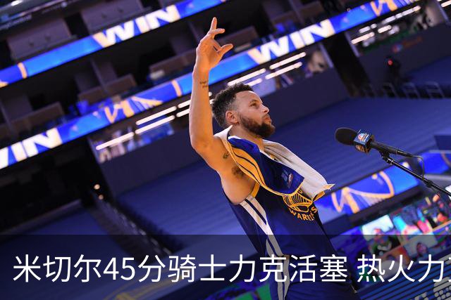 米切尔45分骑士力克活塞 热火力克国王止7连败