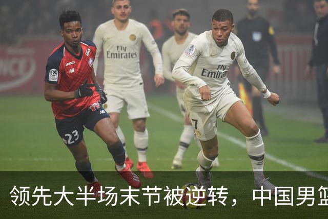 领先大半场末节被逆转，中国男篮长沙热身赛收获一胜一负
