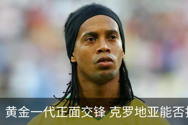 黄金一代正面交锋 克罗地亚能否打破对阵颓势？